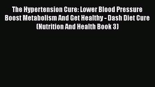 Read The Hypertension Cure: Lower Blood Pressure Boost Metabolism And Get Healthy - Dash Diet