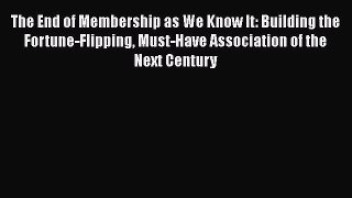 [PDF] The End of Membership as We Know It: Building the Fortune-Flipping Must-Have Association