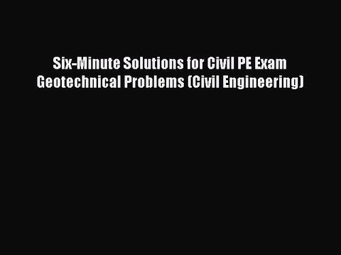 Read Six-Minute Solutions for Civil PE Exam Geotechnical Problems (Civil Engineering) Ebook