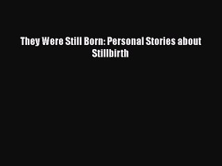 Download They Were Still Born: Personal Stories about Stillbirth  EBook