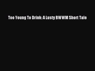 Read Too Young To Drink: A Lusty BWWM Short Tale Ebook Online