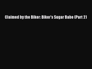 Read Claimed by the Biker: Biker's Sugar Babe (Part 2) Ebook Free
