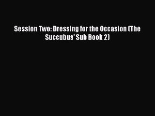 Download Session Two: Dressing for the Occasion (The Succubus' Sub Book 2) Ebook Free