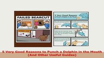 Download  5 Very Good Reasons to Punch a Dolphin in the Mouth And Other Useful Guides Free Books