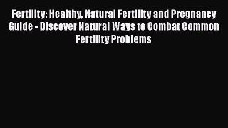 Read Fertility: Healthy Natural Fertility and Pregnancy Guide - Discover Natural Ways to Combat
