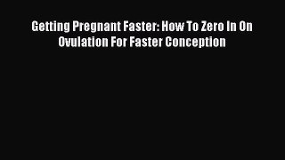 Read Getting Pregnant Faster: How To Zero In On Ovulation For Faster Conception Ebook Online