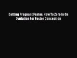 Read Getting Pregnant Faster: How To Zero In On Ovulation For Faster Conception Ebook Online