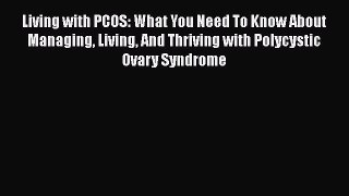 Read Living with PCOS: What You Need To Know About Managing Living And Thriving with Polycystic