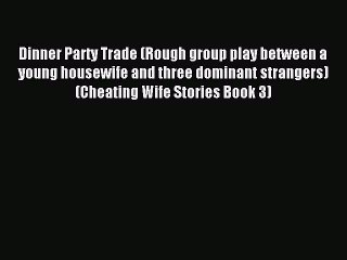 Read Dinner Party Trade (Rough group play between a young housewife and three dominant strangers)