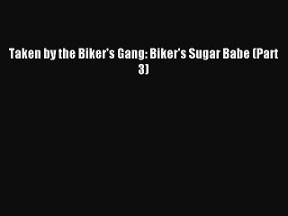 Read Taken by the Biker's Gang: Biker's Sugar Babe (Part 3) Ebook Online