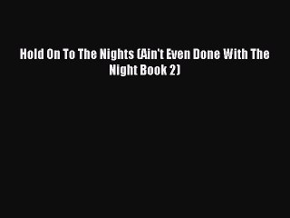 Read Hold On To The Nights (Ain't Even Done With The Night Book 2) Ebook Online