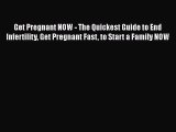 Read Get Pregnant NOW - The Quickest Guide to End Infertility Get Pregnant Fast to Start a