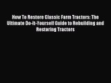 Download How To Restore Classic Farm Tractors: The Ultimate Do-It-Yourself Guide to Rebuilding