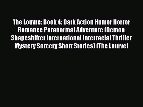 Read The Louvre: Book 4: Dark Action Humor Horror Romance Paranormal Adventure (Demon Shapeshifter