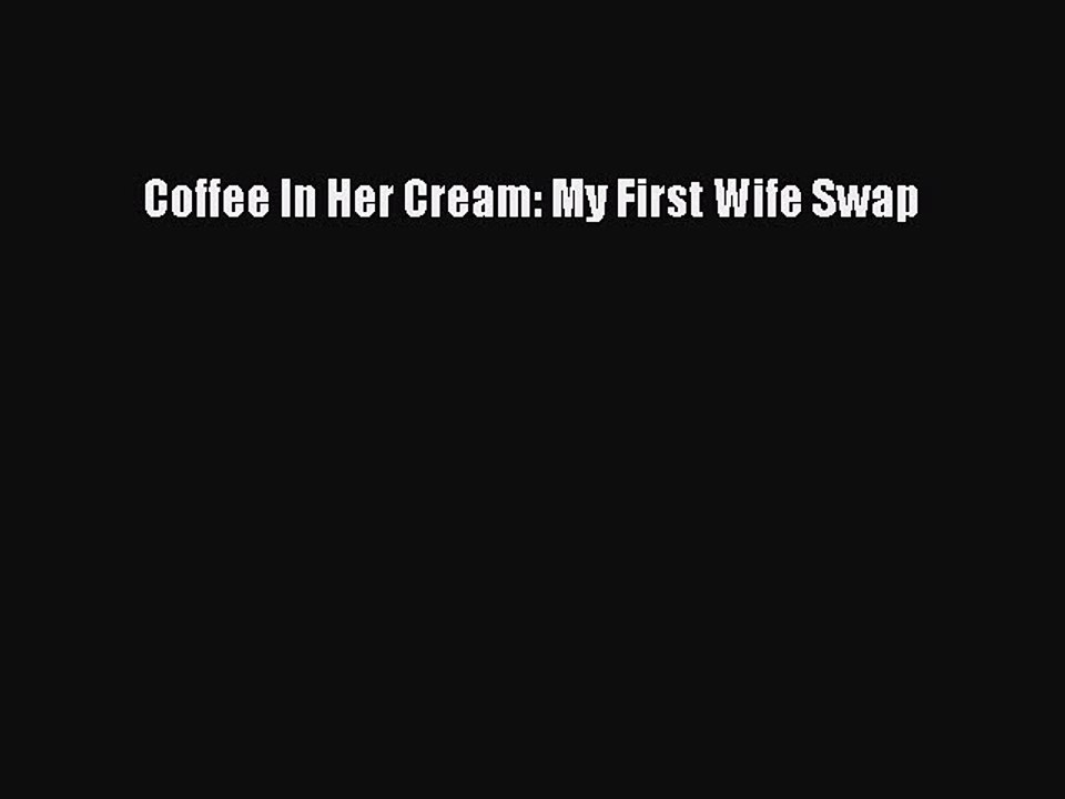 Download Coffee In Her Cream: My First Wife Swap Ebook Online