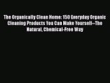 Download The Organically Clean Home: 150 Everyday Organic Cleaning Products You Can Make Yourself--The