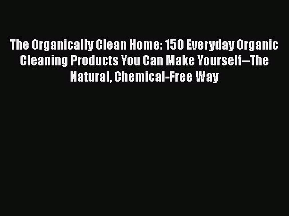 Download The Organically Clean Home: 150 Everyday Organic Cleaning Products You Can Make Yourself--The