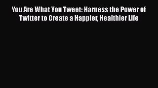 [PDF] You Are What You Tweet: Harness the Power of Twitter to Create a Happier Healthier Life