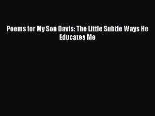 PDF Poems for My Son Davis: The Little Subtle Ways He Educates Me  EBook