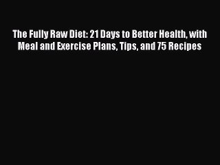 [PDF] The Fully Raw Diet: 21 Days to Better Health with Meal and Exercise Plans Tips and 75