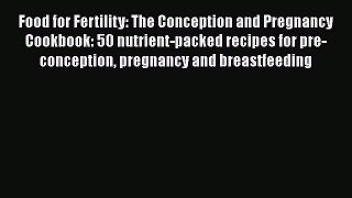 Read Food for Fertility: The Conception and Pregnancy Cookbook: 50 nutrient-packed recipes