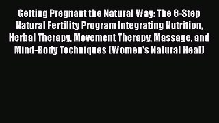 Read Getting Pregnant the Natural Way: The 6-Step Natural Fertility Program Integrating Nutrition