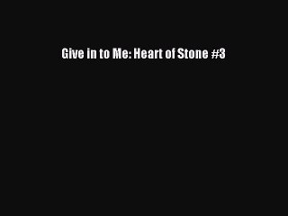 Read Give in to Me: Heart of Stone #3 Ebook Online