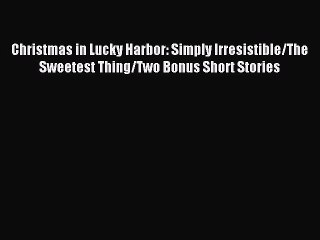 Read Christmas in Lucky Harbor: Simply Irresistible/The Sweetest Thing/Two Bonus Short Stories