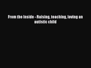 Download From the Inside - Raising teaching loving an autistic child Free Books
