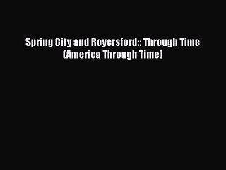 Download Spring City and Royersford:: Through Time (America Through Time) Free Books