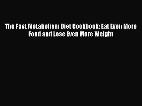 Download The Fast Metabolism Diet Cookbook: Eat Even More Food and Lose Even More Weight Free