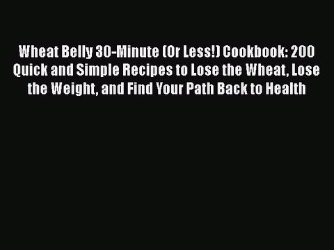 Download Wheat Belly 30-Minute (Or Less!) Cookbook: 200 Quick and Simple Recipes to Lose the