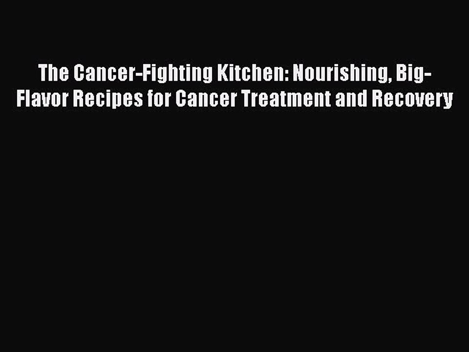 PDF The Cancer-Fighting Kitchen: Nourishing Big-Flavor Recipes for Cancer Treatment and Recovery
