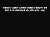 Read Infertility Cure: A Guide to Infertility Survival and Swift Methods for Fruitful and Healthy