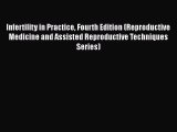 Read Infertility in Practice Fourth Edition (Reproductive Medicine and Assisted Reproductive