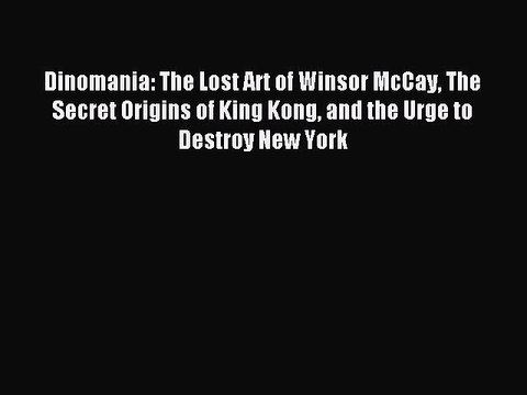 Read Dinomania: The Lost Art of Winsor McCay The Secret Origins of King Kong and the Urge to