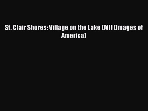 Download St. Clair Shores: Village on the Lake (MI) (Images of America) Read Online