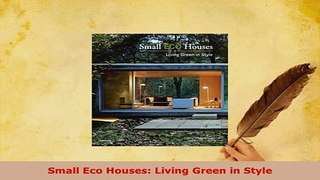 Download  Small Eco Houses Living Green in Style Read Online