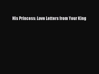 PDF His Princess: Love Letters from Your King  EBook