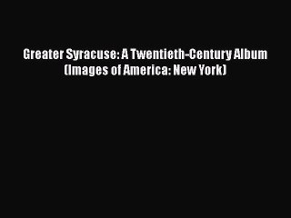 PDF Greater Syracuse: A Twentieth-Century Album (Images of America: New York)  EBook