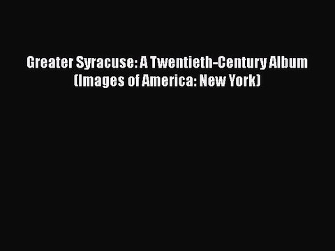 PDF Greater Syracuse: A Twentieth-Century Album (Images of America: New York) EBook