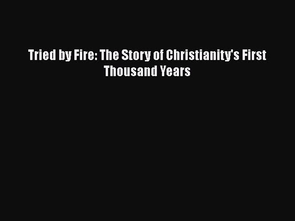 Download Tried by Fire: The Story of Christianity's First Thousand Years  Read Online