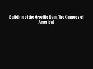 PDF Building of the Oroville Dam The (Images of America)  EBook
