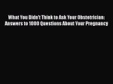 Download What You Didn't Think to Ask Your Obstetrician: Answers to 1000 Questions About Your