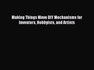 PDF Making Things Move DIY Mechanisms for Inventors Hobbyists and Artists  Read Online