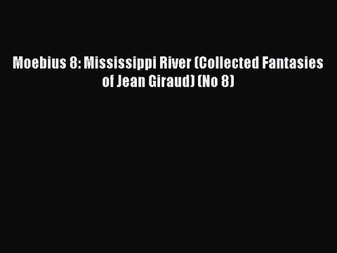 Read Moebius 8: Mississippi River (Collected Fantasies of Jean Giraud) (No 8) Ebook Online