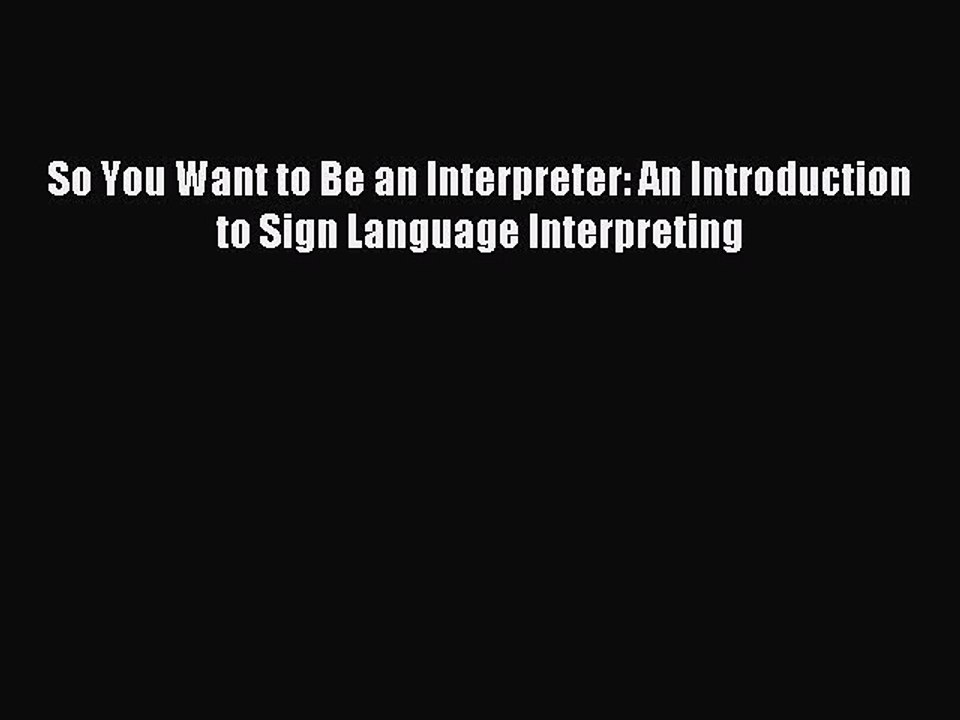 Download So You Want to Be an Interpreter: An Introduction to Sign Language Interpreting PDF
