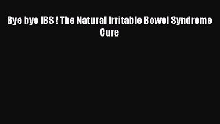 Read Bye bye IBS ! The Natural Irritable Bowel Syndrome Cure Ebook Free