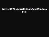 Read Bye bye IBS ! The Natural Irritable Bowel Syndrome Cure Ebook Free