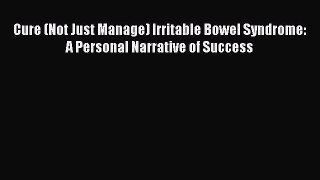Read Cure (Not Just Manage) Irritable Bowel Syndrome: A Personal Narrative of Success Ebook